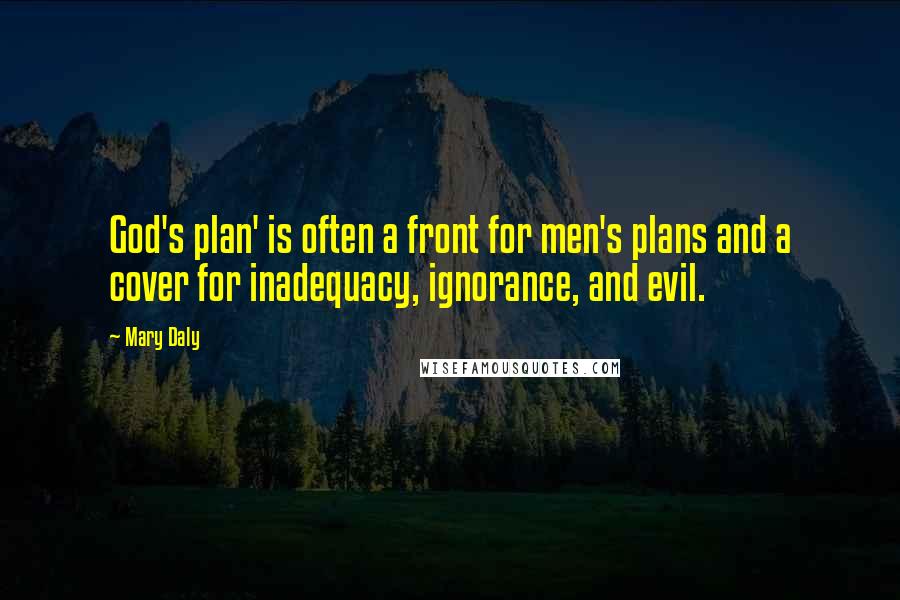 Mary Daly Quotes: God's plan' is often a front for men's plans and a cover for inadequacy, ignorance, and evil.