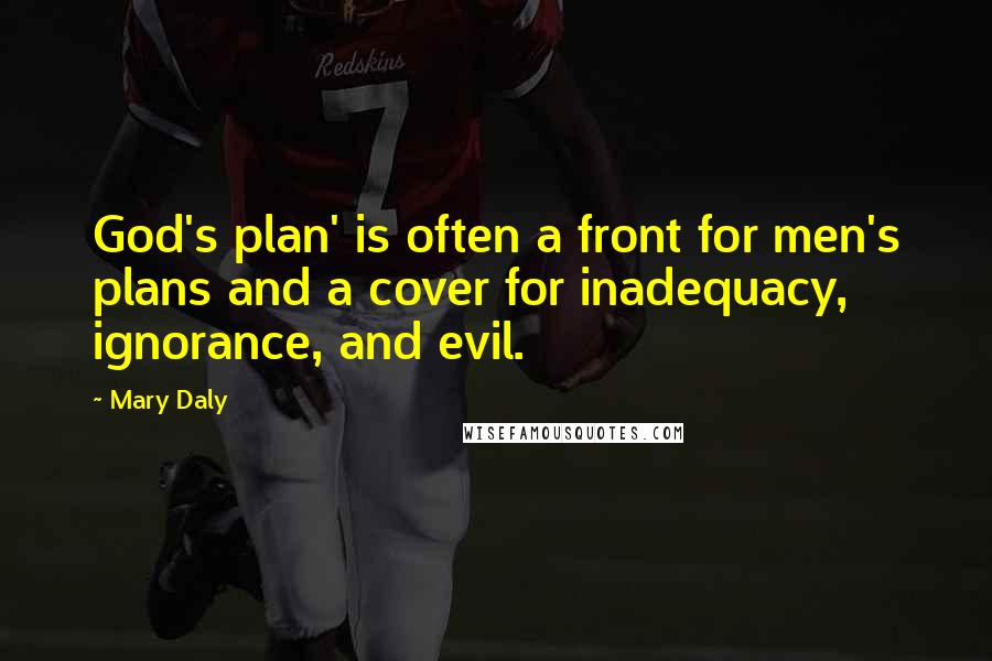 Mary Daly Quotes: God's plan' is often a front for men's plans and a cover for inadequacy, ignorance, and evil.