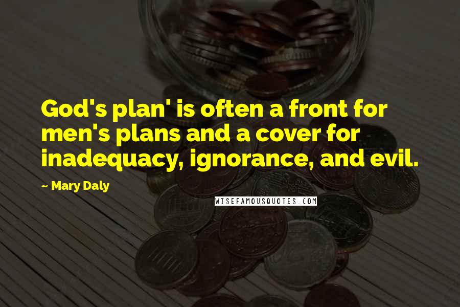 Mary Daly Quotes: God's plan' is often a front for men's plans and a cover for inadequacy, ignorance, and evil.