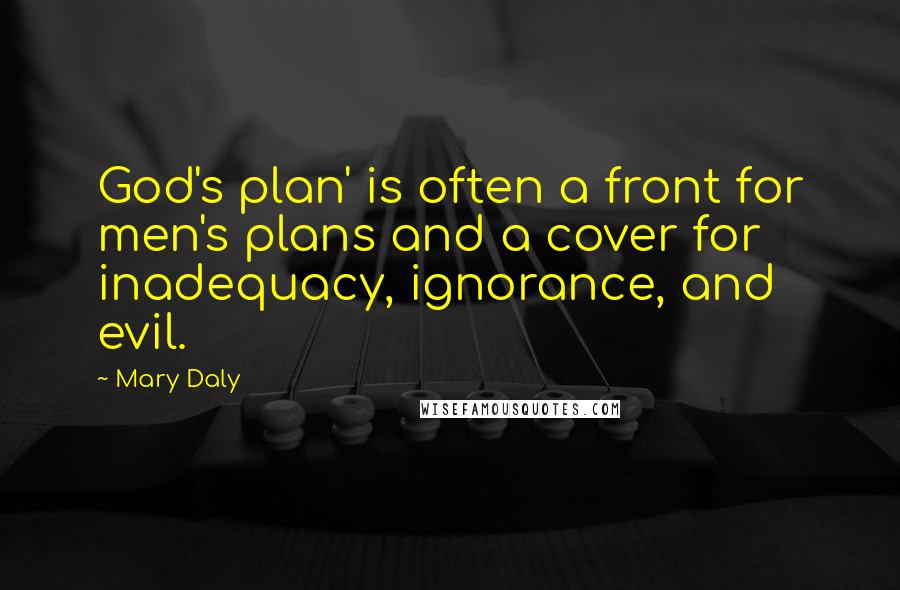 Mary Daly Quotes: God's plan' is often a front for men's plans and a cover for inadequacy, ignorance, and evil.