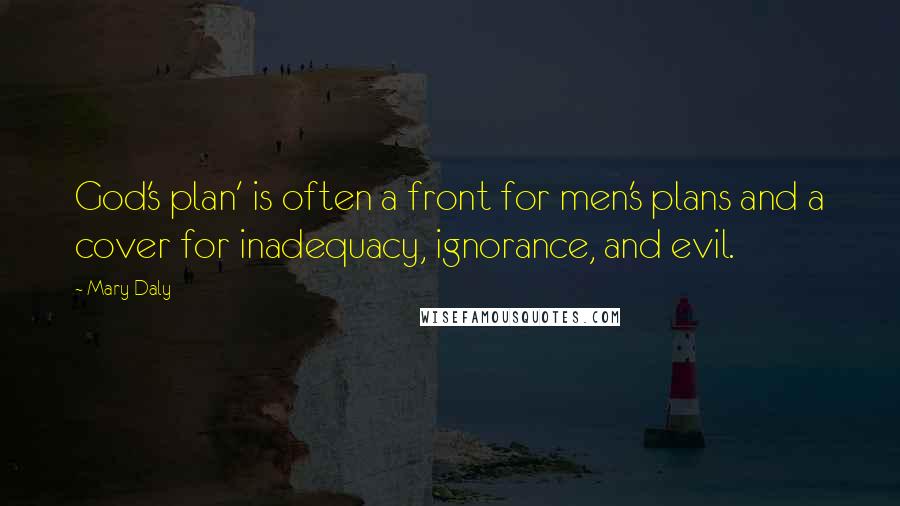 Mary Daly Quotes: God's plan' is often a front for men's plans and a cover for inadequacy, ignorance, and evil.