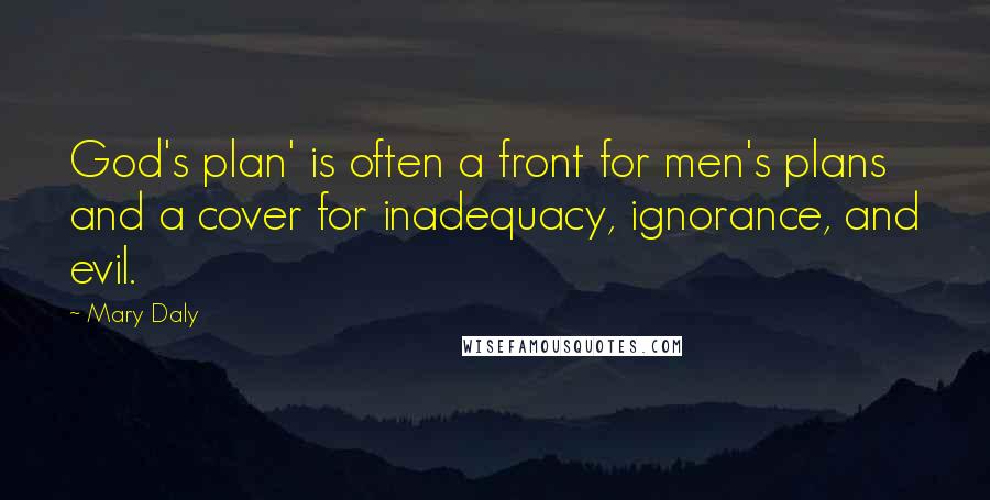 Mary Daly Quotes: God's plan' is often a front for men's plans and a cover for inadequacy, ignorance, and evil.