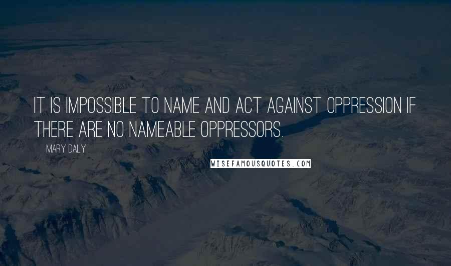 Mary Daly Quotes: It is impossible to Name and Act against oppression if there are no Nameable oppressors.