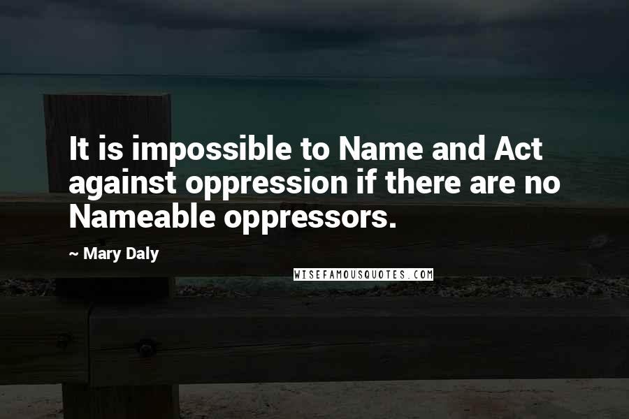 Mary Daly Quotes: It is impossible to Name and Act against oppression if there are no Nameable oppressors.
