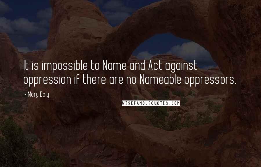 Mary Daly Quotes: It is impossible to Name and Act against oppression if there are no Nameable oppressors.