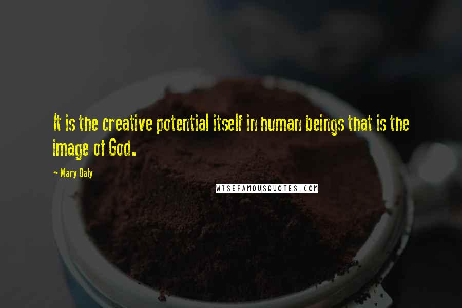 Mary Daly Quotes: It is the creative potential itself in human beings that is the image of God.