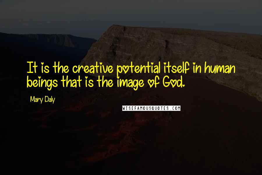 Mary Daly Quotes: It is the creative potential itself in human beings that is the image of God.