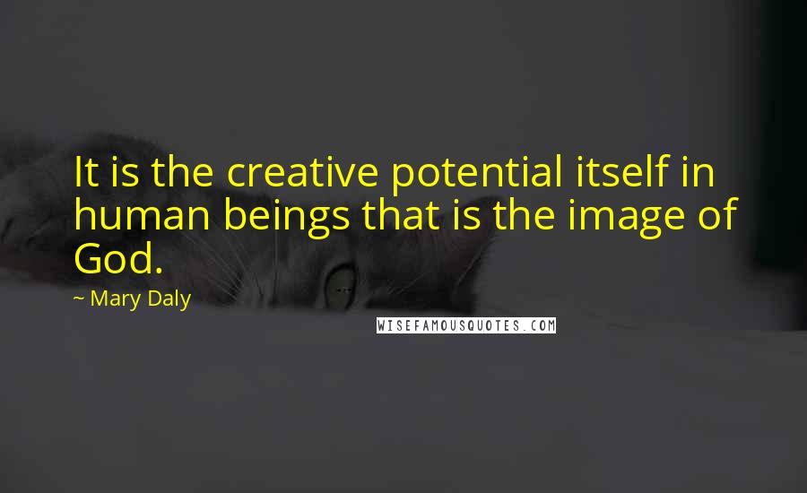 Mary Daly Quotes: It is the creative potential itself in human beings that is the image of God.