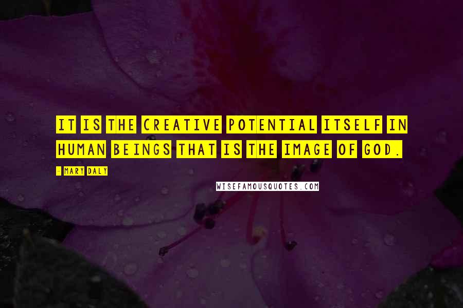 Mary Daly Quotes: It is the creative potential itself in human beings that is the image of God.