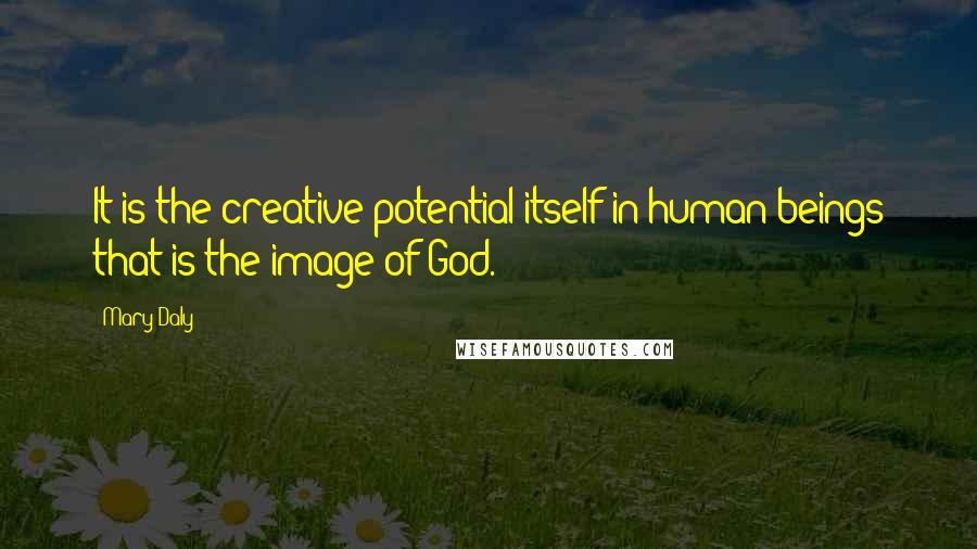 Mary Daly Quotes: It is the creative potential itself in human beings that is the image of God.