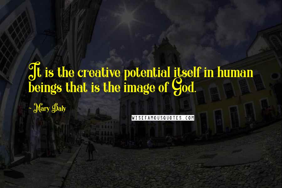 Mary Daly Quotes: It is the creative potential itself in human beings that is the image of God.