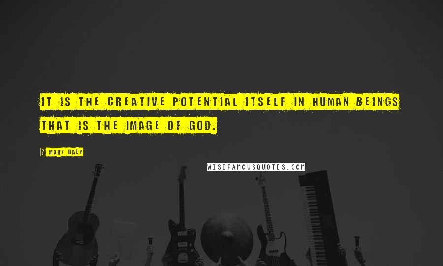 Mary Daly Quotes: It is the creative potential itself in human beings that is the image of God.