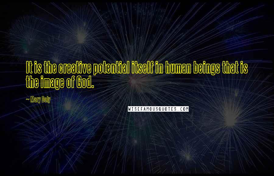 Mary Daly Quotes: It is the creative potential itself in human beings that is the image of God.