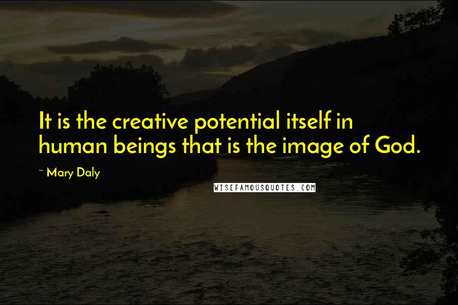 Mary Daly Quotes: It is the creative potential itself in human beings that is the image of God.