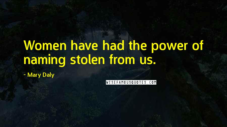 Mary Daly Quotes: Women have had the power of naming stolen from us.