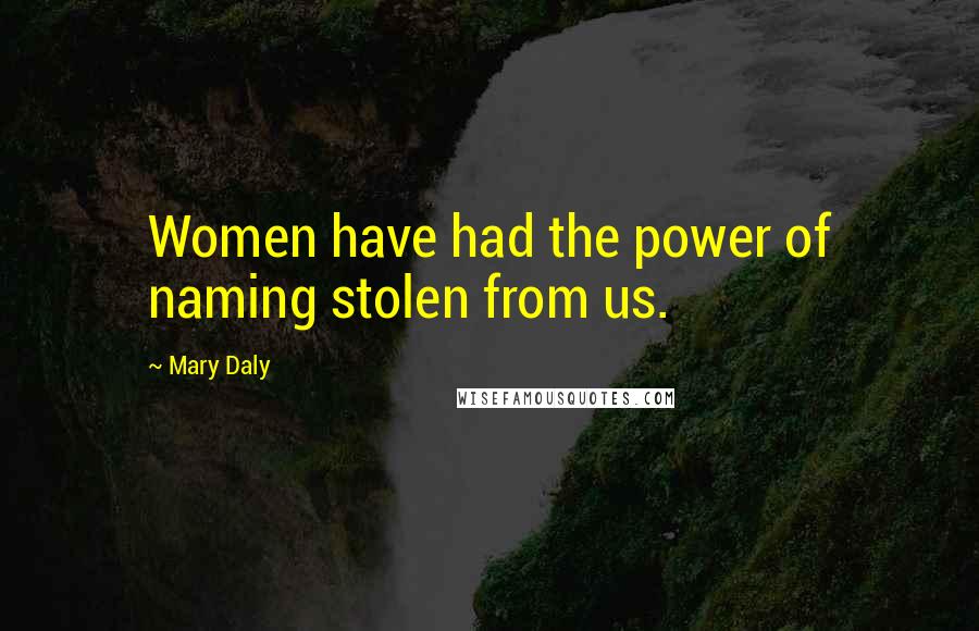 Mary Daly Quotes: Women have had the power of naming stolen from us.