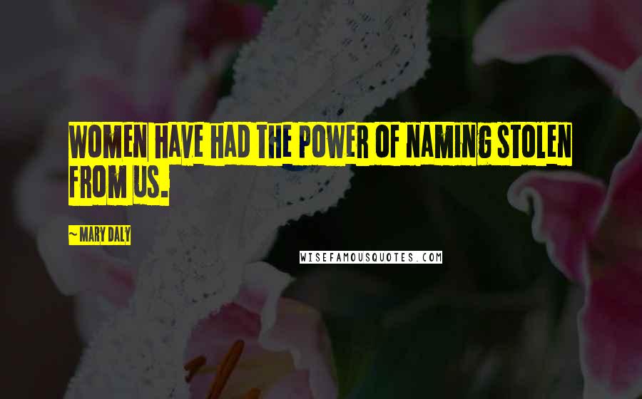 Mary Daly Quotes: Women have had the power of naming stolen from us.