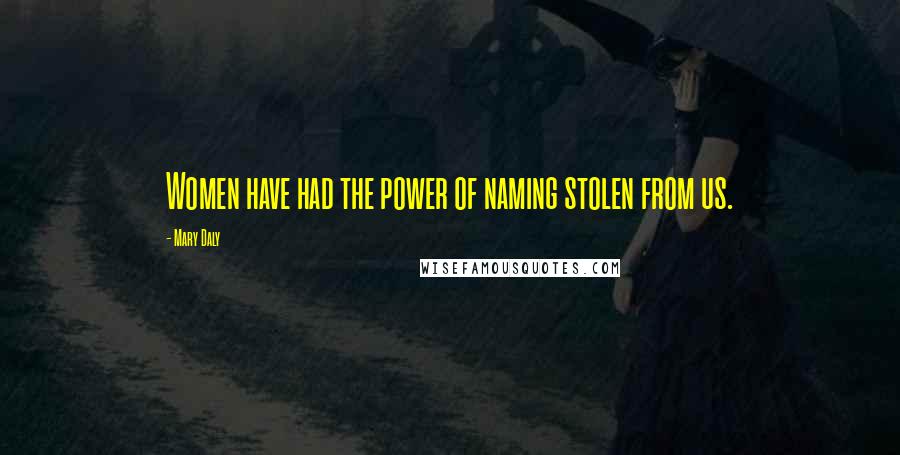Mary Daly Quotes: Women have had the power of naming stolen from us.