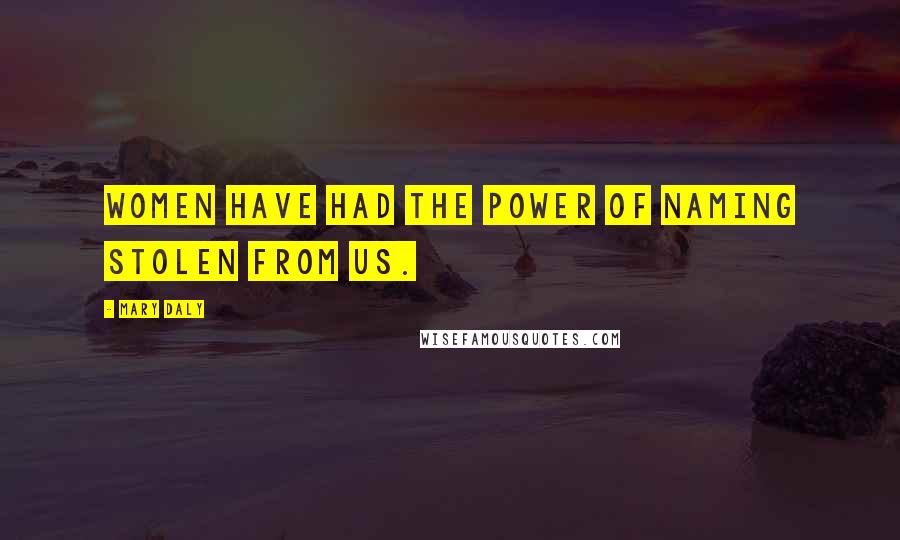 Mary Daly Quotes: Women have had the power of naming stolen from us.