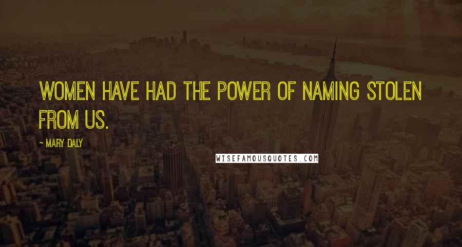 Mary Daly Quotes: Women have had the power of naming stolen from us.
