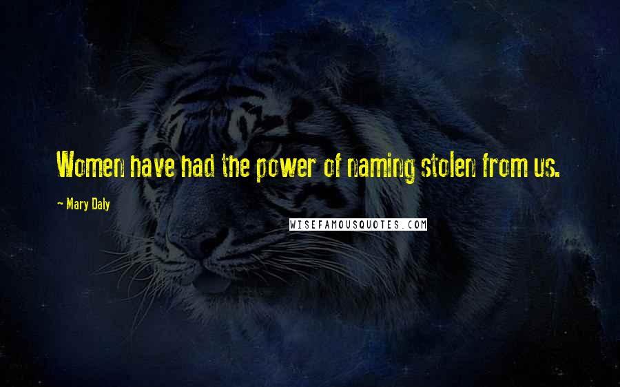 Mary Daly Quotes: Women have had the power of naming stolen from us.