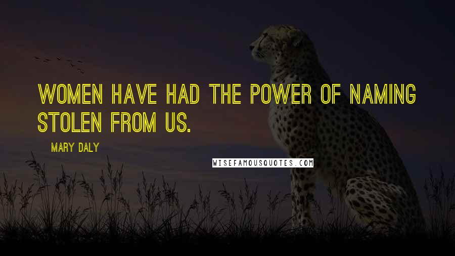 Mary Daly Quotes: Women have had the power of naming stolen from us.