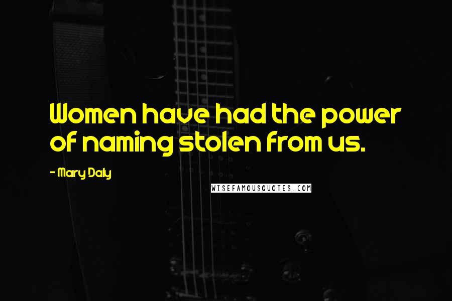 Mary Daly Quotes: Women have had the power of naming stolen from us.