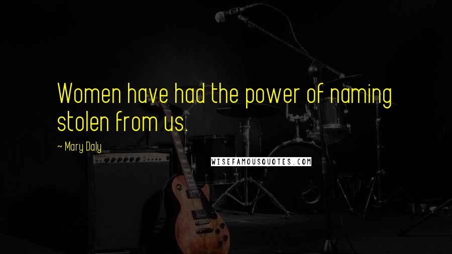 Mary Daly Quotes: Women have had the power of naming stolen from us.