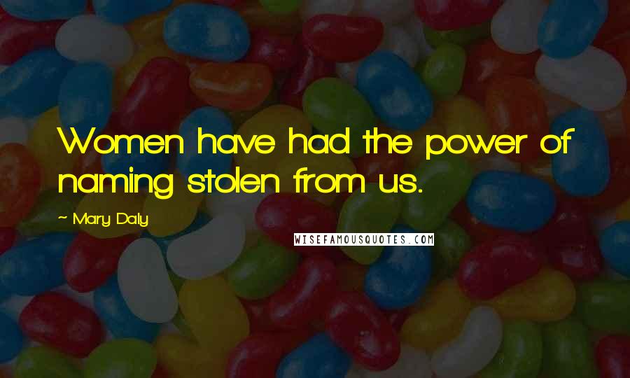 Mary Daly Quotes: Women have had the power of naming stolen from us.