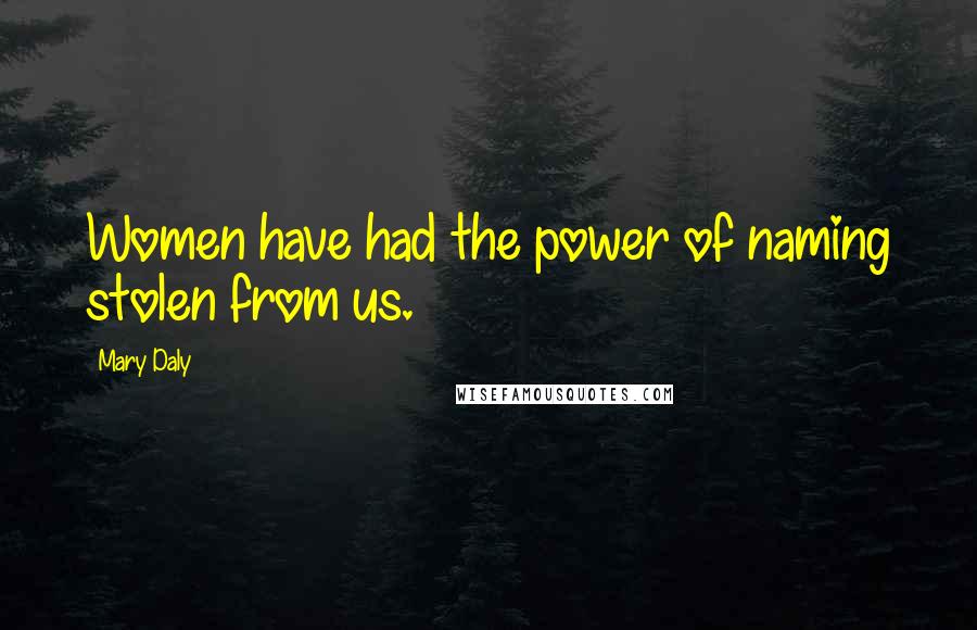 Mary Daly Quotes: Women have had the power of naming stolen from us.