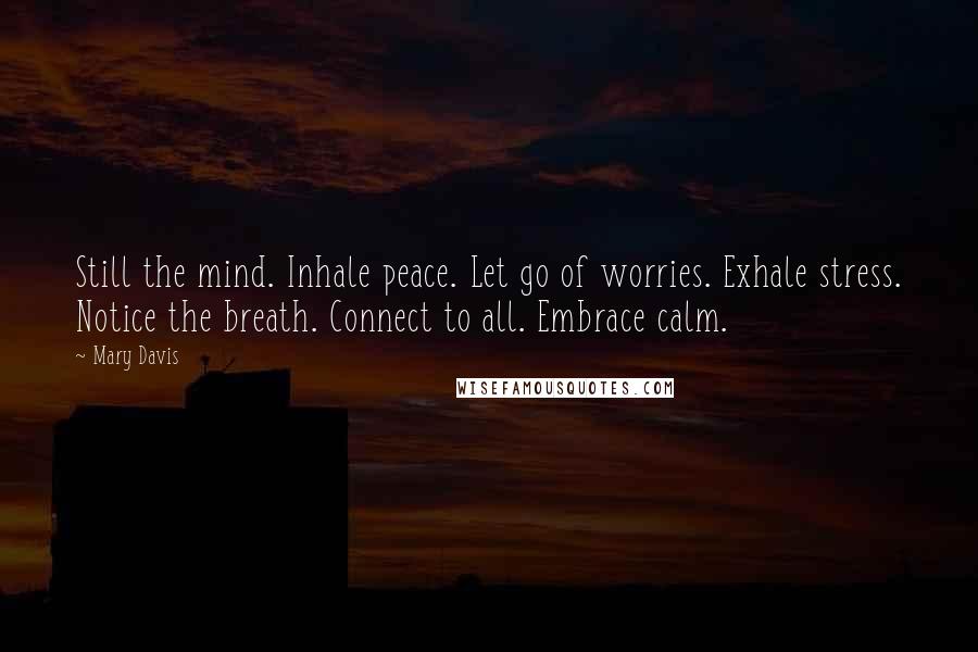 Mary Davis Quotes: Still the mind. Inhale peace. Let go of worries. Exhale stress. Notice the breath. Connect to all. Embrace calm.