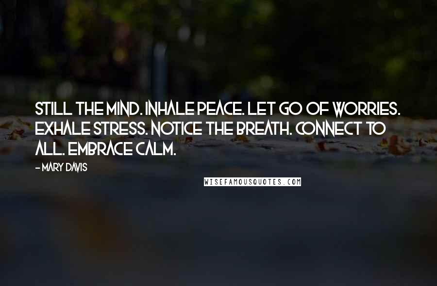 Mary Davis Quotes: Still the mind. Inhale peace. Let go of worries. Exhale stress. Notice the breath. Connect to all. Embrace calm.