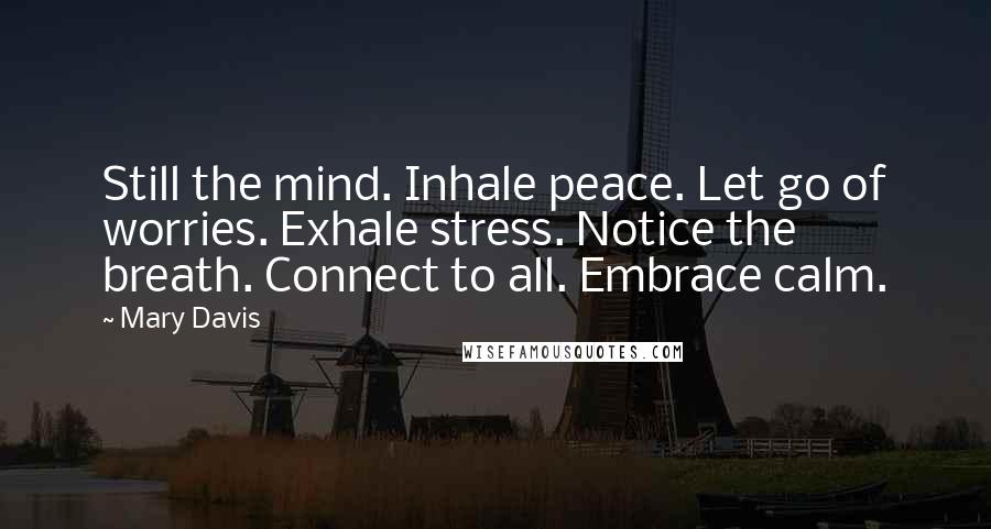 Mary Davis Quotes: Still the mind. Inhale peace. Let go of worries. Exhale stress. Notice the breath. Connect to all. Embrace calm.