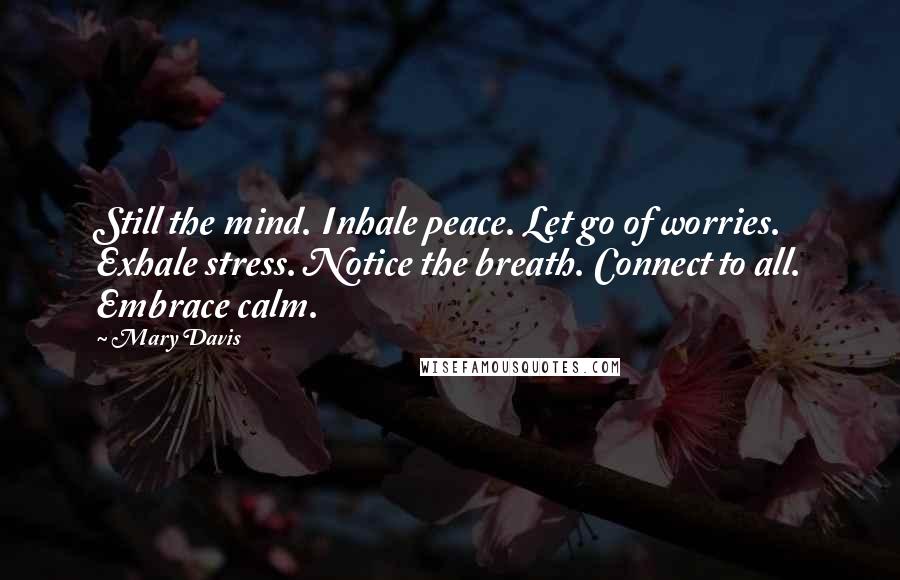 Mary Davis Quotes: Still the mind. Inhale peace. Let go of worries. Exhale stress. Notice the breath. Connect to all. Embrace calm.