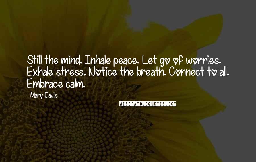 Mary Davis Quotes: Still the mind. Inhale peace. Let go of worries. Exhale stress. Notice the breath. Connect to all. Embrace calm.