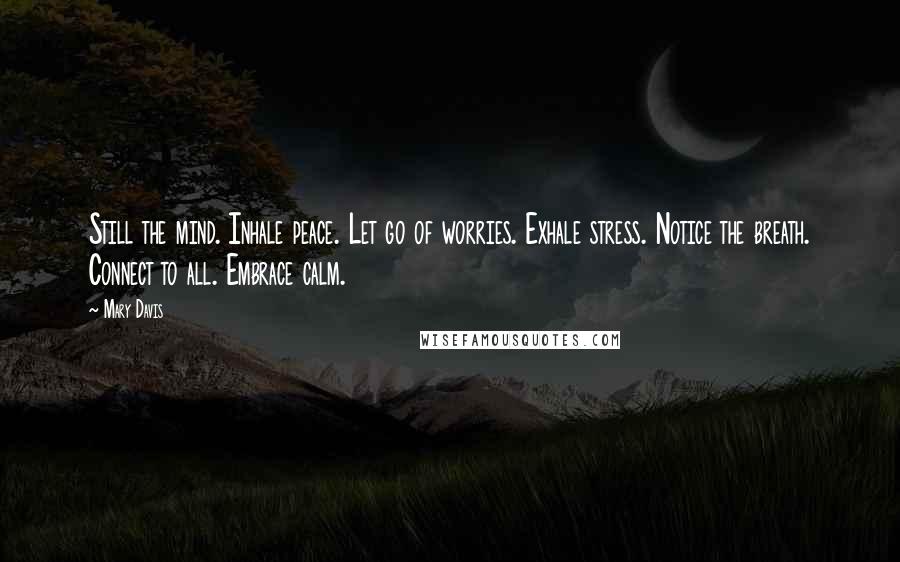 Mary Davis Quotes: Still the mind. Inhale peace. Let go of worries. Exhale stress. Notice the breath. Connect to all. Embrace calm.