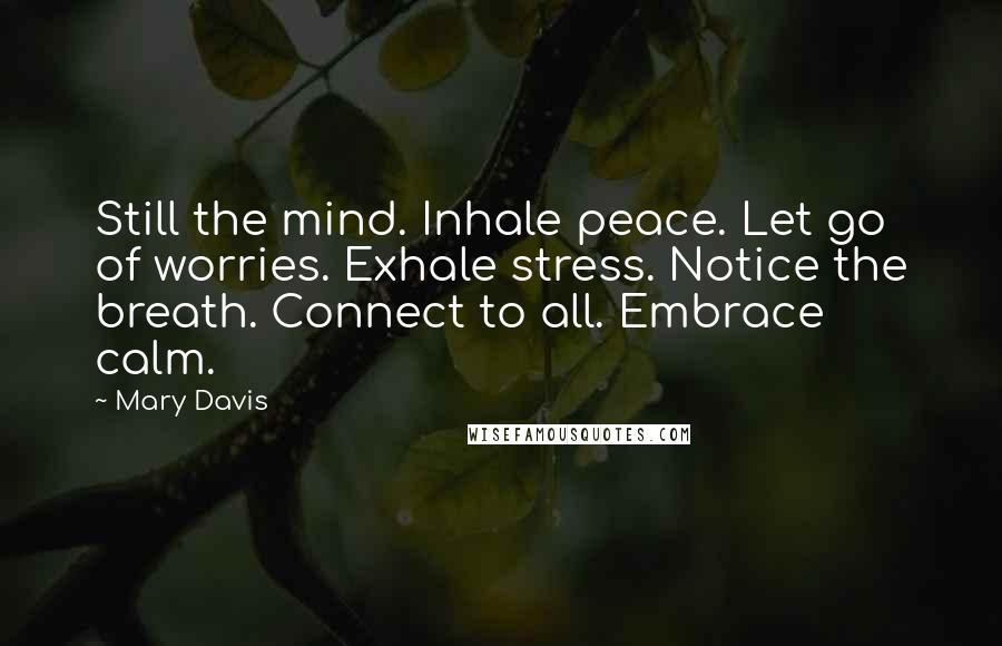 Mary Davis Quotes: Still the mind. Inhale peace. Let go of worries. Exhale stress. Notice the breath. Connect to all. Embrace calm.