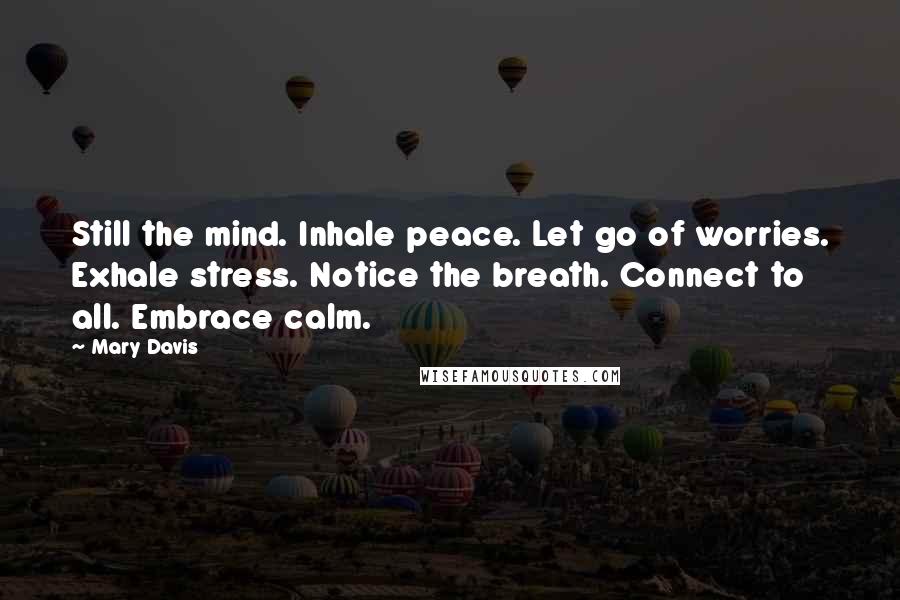 Mary Davis Quotes: Still the mind. Inhale peace. Let go of worries. Exhale stress. Notice the breath. Connect to all. Embrace calm.