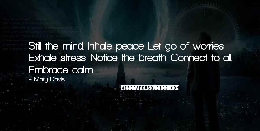 Mary Davis Quotes: Still the mind. Inhale peace. Let go of worries. Exhale stress. Notice the breath. Connect to all. Embrace calm.