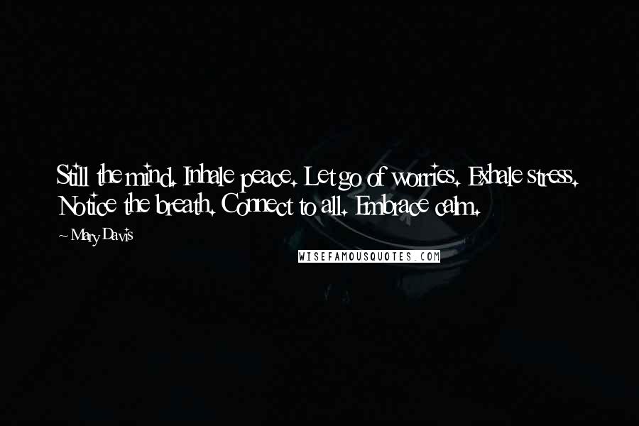 Mary Davis Quotes: Still the mind. Inhale peace. Let go of worries. Exhale stress. Notice the breath. Connect to all. Embrace calm.