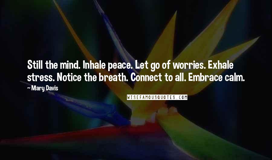 Mary Davis Quotes: Still the mind. Inhale peace. Let go of worries. Exhale stress. Notice the breath. Connect to all. Embrace calm.