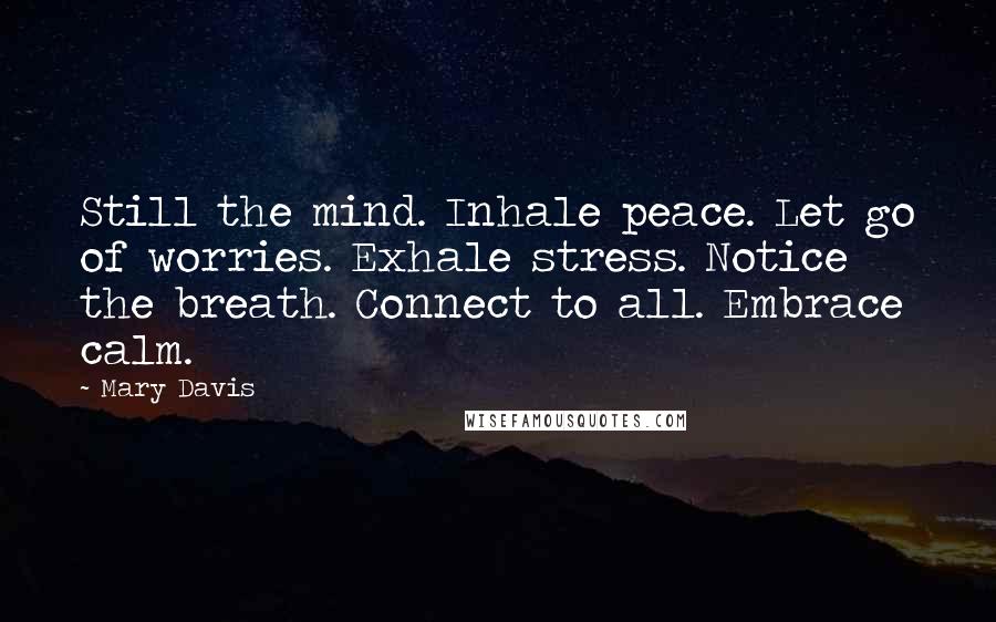 Mary Davis Quotes: Still the mind. Inhale peace. Let go of worries. Exhale stress. Notice the breath. Connect to all. Embrace calm.