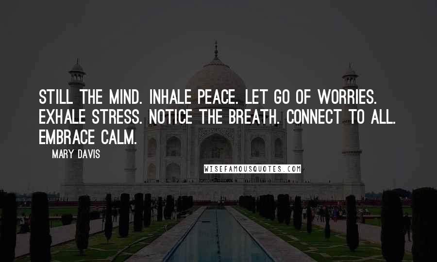 Mary Davis Quotes: Still the mind. Inhale peace. Let go of worries. Exhale stress. Notice the breath. Connect to all. Embrace calm.