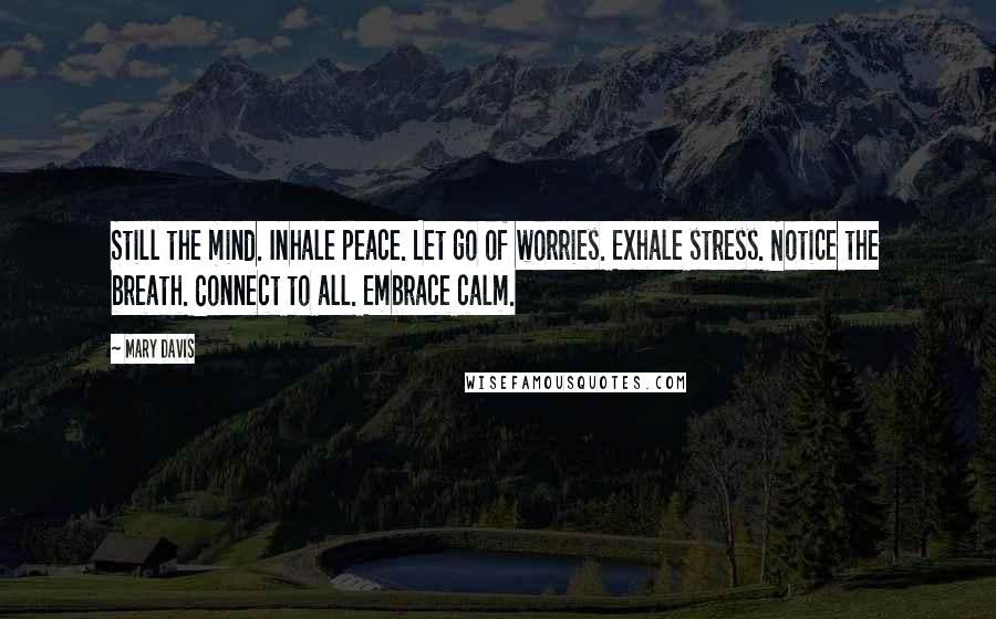 Mary Davis Quotes: Still the mind. Inhale peace. Let go of worries. Exhale stress. Notice the breath. Connect to all. Embrace calm.