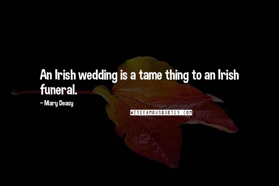 Mary Deasy Quotes: An Irish wedding is a tame thing to an Irish funeral.