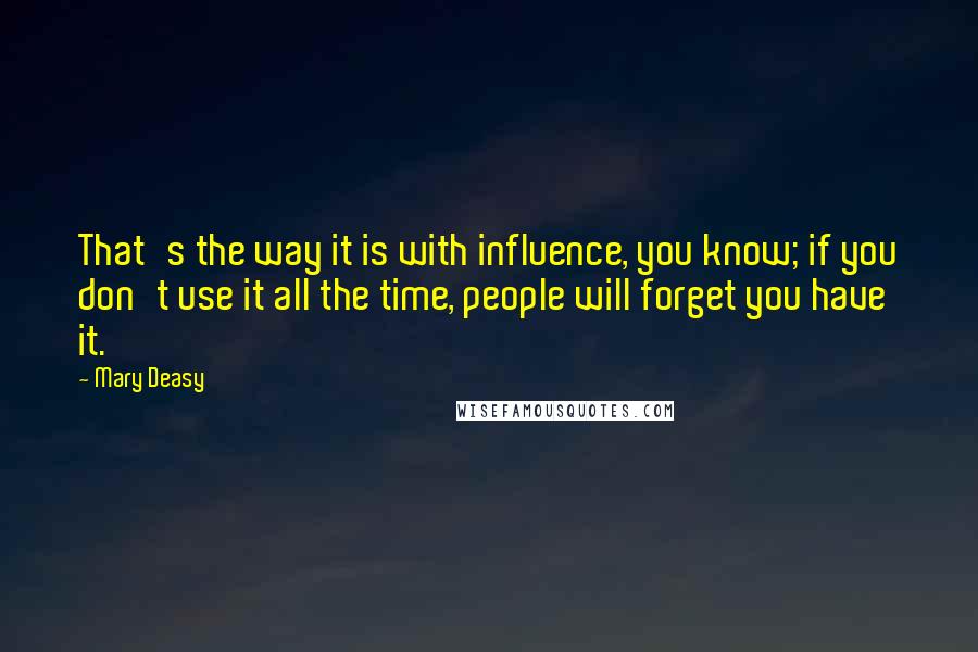 Mary Deasy Quotes: That's the way it is with influence, you know; if you don't use it all the time, people will forget you have it.