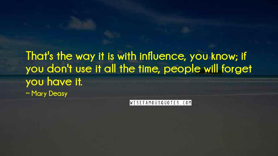 Mary Deasy Quotes: That's the way it is with influence, you know; if you don't use it all the time, people will forget you have it.