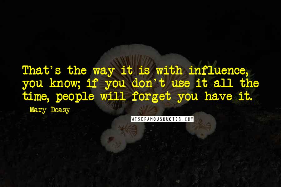 Mary Deasy Quotes: That's the way it is with influence, you know; if you don't use it all the time, people will forget you have it.