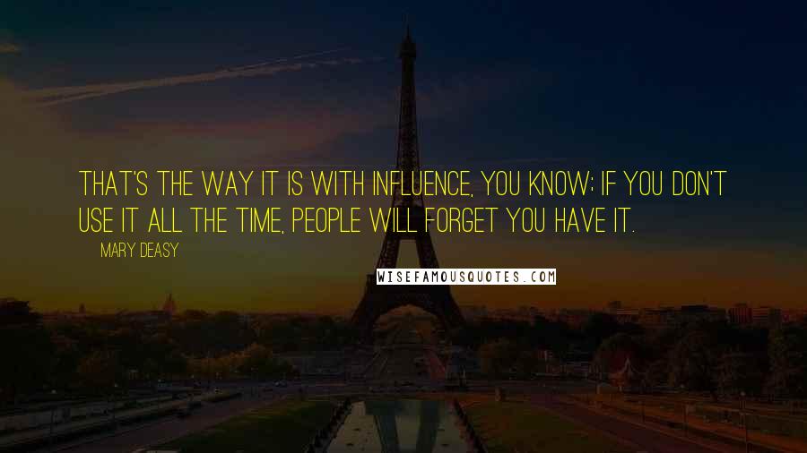 Mary Deasy Quotes: That's the way it is with influence, you know; if you don't use it all the time, people will forget you have it.