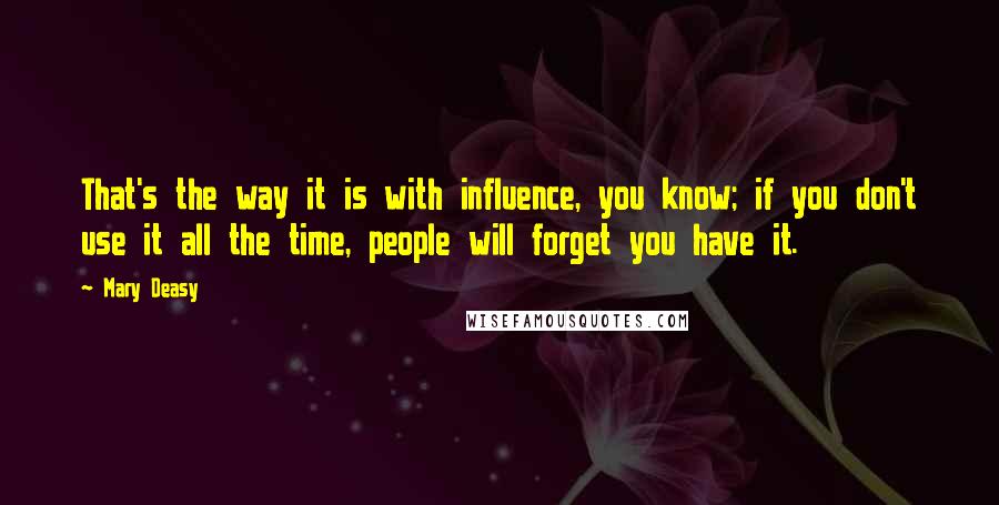 Mary Deasy Quotes: That's the way it is with influence, you know; if you don't use it all the time, people will forget you have it.